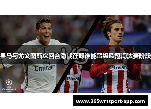 皇马与尤文图斯次回合激战在即谁能晋级欧冠淘汰赛阶段
