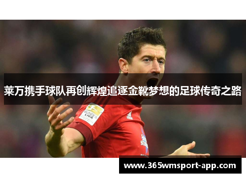 莱万携手球队再创辉煌追逐金靴梦想的足球传奇之路