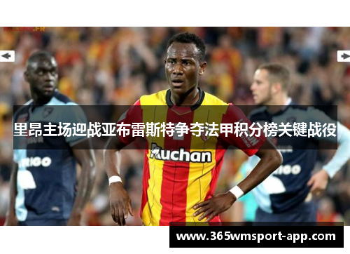 里昂主场迎战亚布雷斯特争夺法甲积分榜关键战役
